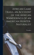 African Game Trails, an Account of the African Wanderings of an American Hunter-naturalist