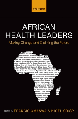 African Health Leaders: Making Change and Claiming the Future - Omaswa, Francis (Editor), and Crisp, Nigel (Editor)