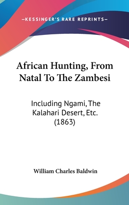 African Hunting, From Natal To The Zambesi: Including Ngami, The Kalahari Desert, Etc. (1863) - Baldwin, William Charles