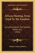 African Hunting, From Natal To The Zambesi: Including Ngami, The Kalahari Desert, Etc. (1863)