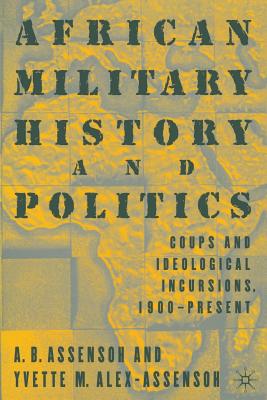 African Military History and Politics: Coups and Ideological Incursions, 1900-Present - Alex-Assensoh, Y