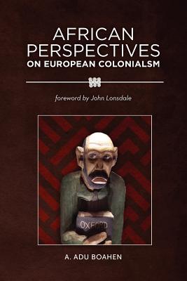 African Perspectives on European Colonialism - Boahen, A Adu, and Lonsdale, John, Professor (Foreword by)