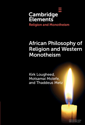 African Philosophy of Religion and Western Monotheism - Lougheed, Kirk, and Molefe, Motsamai, and Metz, Thaddeus