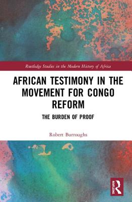 African Testimony in the Movement for Congo Reform: The Burden of Proof - Burroughs, Robert