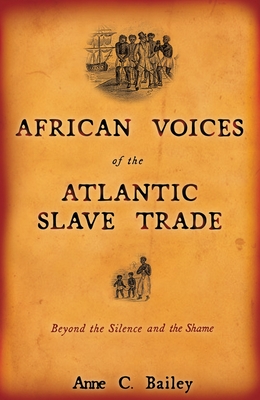 African Voices of the Atlantic Slave Trade: Beyond the Silence and the Shame - Bailey, Anne