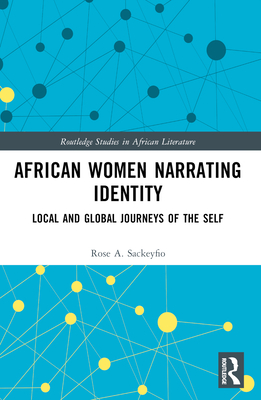 African Women Narrating Identity: Local and Global Journeys of the Self - Sackeyfio, Rose A