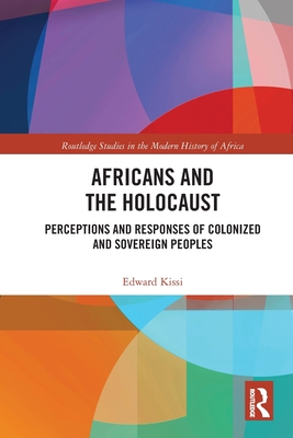 Africans and the Holocaust: Perceptions and Responses of Colonized and Sovereign Peoples - Kissi, Edward