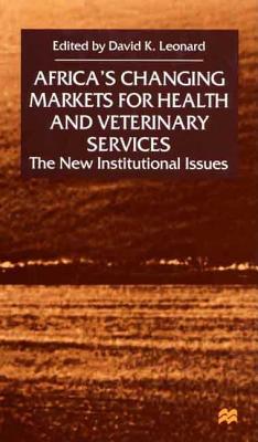 Africa's Changing Markets for Health and Veterinary Services: The New Insitutional Issues - Leonard, David K (Editor)