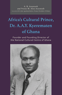 Africa's Cultural Prince, Dr. A.A.Y. Kyerematen of Ghana: Founder and Founding Director of the National Cultural Center of Ghana