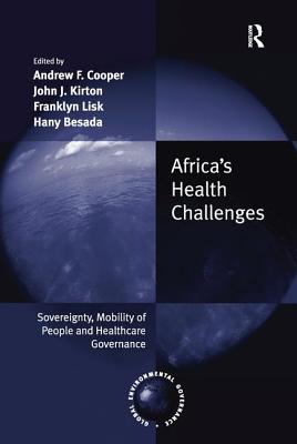 Africa's Health Challenges: Sovereignty, Mobility of People and Healthcare Governance. Edited by Andrew F. Cooper, John J. Kirton, Franklyn Lisk, Hany Besada - Cooper, Andrew F (Editor), and Kirton, John J (Editor), and Lisk, Franklyn (Editor)