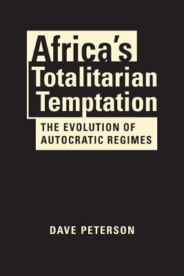 Africa's Totalitarian Temptation: The Evolution of Autocratic Regimes - Peterson, Dave