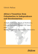 Africa's Transition from Colonisation to Independence and Decolonisation: Joseph Conrad's Heart of Darkness, Chinua Achebe's Things Fall Apart, and Moses Isegawa's Abyssinian Chronicles.