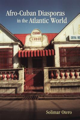 Afro-Cuban Diasporas in the Atlantic World - Otero, Solimar