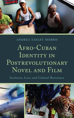 Afro-Cuban Identity in Post-Revolutionary Novel and Film: Inclusion, Loss, and Cultural Resistance - Easley Morris, Andrea