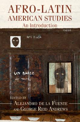 Afro-Latin American Studies: An Introduction - de la Fuente, Alejandro (Editor), and Andrews, George Reid (Editor)