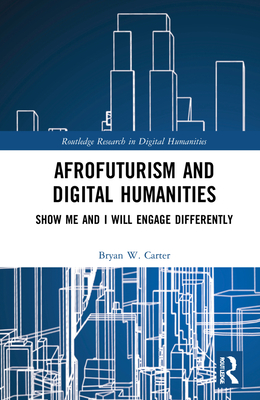 Afrofuturism and Digital Humanities: Show Me and I Will Engage Differently - Carter, Bryan W
