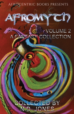 Afromyth Volume 2: A Fantasy Collection - Jones, N D, and Kurtz, Nicole Givens, and Emuakpor, J S
