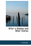 After a Shadow and Other Stories - Arthur, T S