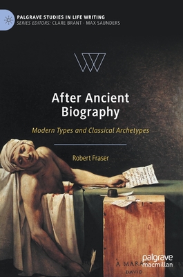 After Ancient Biography: Modern Types and Classical Archetypes - Fraser, Robert