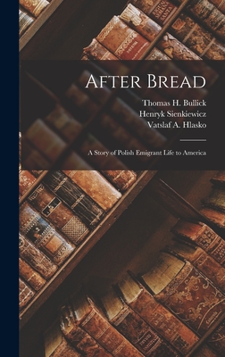 After Bread: A Story of Polish Emigrant Life to America - Sienkiewicz, Henryk, and Hlasko, Vatslaf A, and Bullick, Thomas H