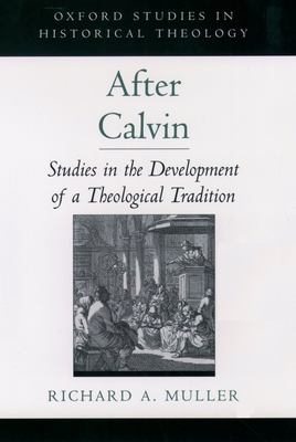 After Calvin: Studies in the Development of a Theological Tradition - Muller, Richard A