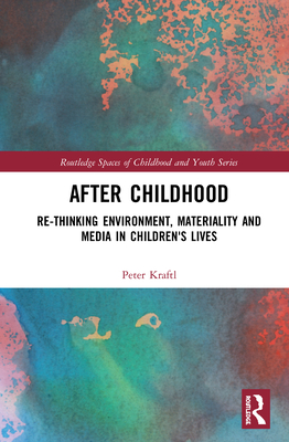 After Childhood: Re-thinking Environment, Materiality and Media in Children's Lives - Kraftl, Peter