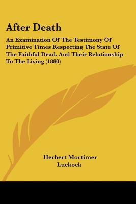 After Death: An Examination Of The Testimony Of Primitive Times Respecting The State Of The Faithful Dead, And Their Relationship To The Living (1880) - Luckock, Herbert Mortimer