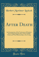 After Death: An Examination of the Testimony of Primitive Times Respecting the State of the Faithful Dead, and Their Relationship to the Living (Classic Reprint)