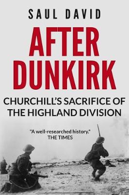 After Dunkirk: Churchill's Sacrifice of the Highland Division - David, Saul