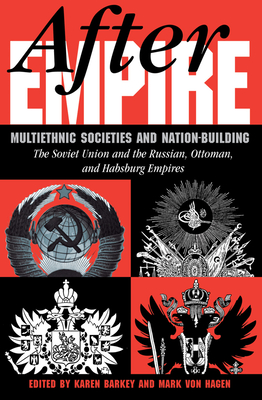 After Empire: Multiethnic Societies And Nation-building: The Soviet Union And The Russian, Ottoman, And Habsburg Empires - Barkey, Karen, and Hagen, Mark Von