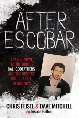 After Escobar: Taking Down the Notorious Cali Godfathers and the Biggest Drug Cartel in History - Feistl, Chris, and Mitchell, Dave, and Balboni, Jessica