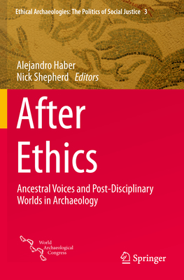 After Ethics: Ancestral Voices and Post-Disciplinary Worlds in Archaeology - Haber, Alejandro (Editor), and Shepherd, Nick (Editor)