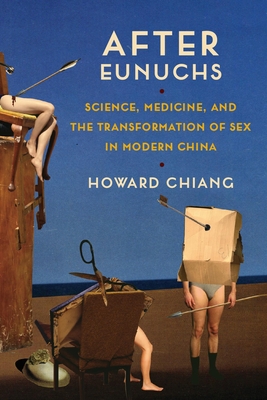 After Eunuchs: Science, Medicine, and the Transformation of Sex in Modern China - Chiang, Howard