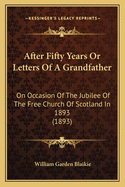 After Fifty Years or Letters of a Grandfather: On Occasion of the Jubilee of the Free Church of Scotland in 1893 (1893)