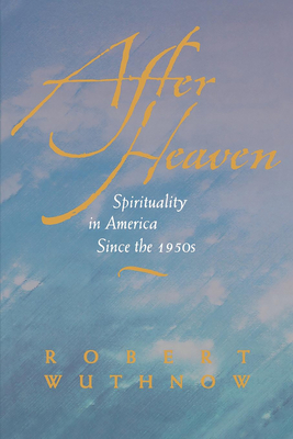 After Heaven: Spirituality in America Since the 1950s - Wuthnow, Robert