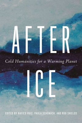 After Ice: Cold Humanities for a Warming Planet - Kowal, Emma (Foreword by), and Radin, Joanna (Foreword by), and Ruiz, Rafico (Editor)