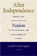 After Independence: Making and Protecting the Nation in Postcolonial and Postcommunist States
