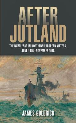 After Jutland: The Naval War in North European Waters, June 1916-November 1918 - James, Goldrick,