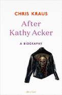 After Kathy Acker: A Biography
