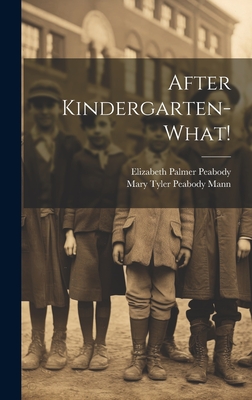 After Kindergarten-what! - Peabody, Elizabeth Palmer, and Mann, Mary Tyler Peabody 1806-1887 (Creator)