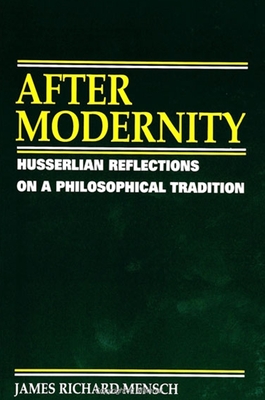 After Modernity: Husserlian Reflections on a Philosophical Tradition - Mensch, James R