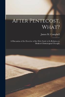 After Pentecost, What?: A Discussion of the Doctrine of the Holy Spirit in its Relation to Modern Christological Thought - Campbell, James M