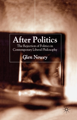 After Politics: The Rejection of Politics in Contemporary Liberal Philosophy - Newey, Glen, Professor