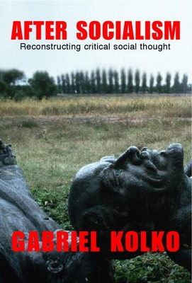 After Socialism: Reconstructing Critical Social Thought - Kolko, Gabriel