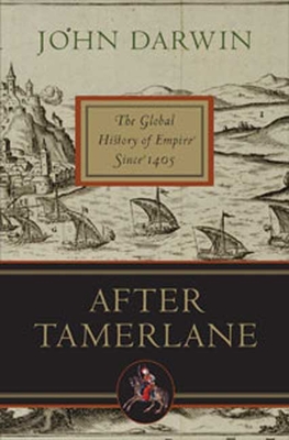 After Tamerlane: The Global History of Empire Since 1405 - Darwin, John