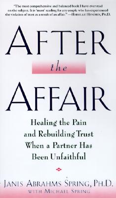 After the Affair: Healing the Pain and Rebuilding Trust When a Partner Has Been Unfaithful - Spring, Janis Abrahms, Ph.D., and Spring, Michael