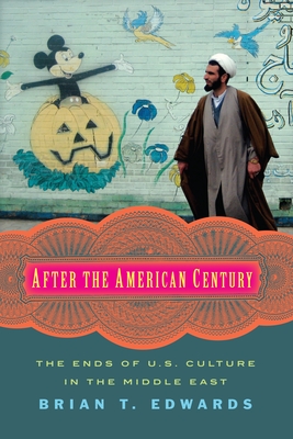 After the American Century: The Ends of U.S. Culture in the Middle East - Edwards, Brian