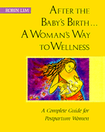 After the Baby's Birth...a Woman's Way to Wellness: A Complete Guide for Postpartum Women - Lim, Robin, and Lim