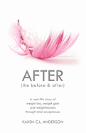 After the Before & After: A Real-Life Story of Weight Loss, Weight Gain and Weightlessness Through Total Acceptance