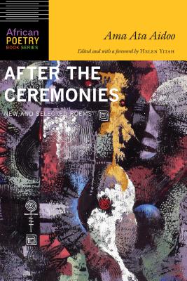 After the Ceremonies: New and Selected Poems - Aidoo, Ama Ata, and Yitah, Helen (Editor)